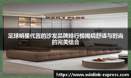 足球明星代言的沙发品牌排行榜揭晓舒适与时尚的完美结合