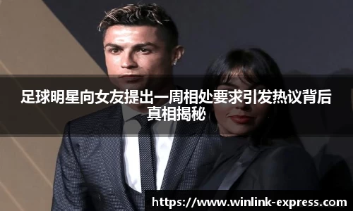 足球明星向女友提出一周相处要求引发热议背后真相揭秘