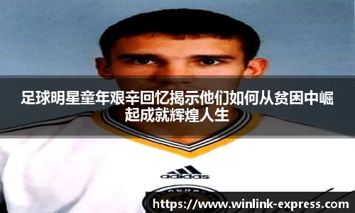 足球明星童年艰辛回忆揭示他们如何从贫困中崛起成就辉煌人生