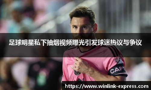足球明星私下抽烟视频曝光引发球迷热议与争议