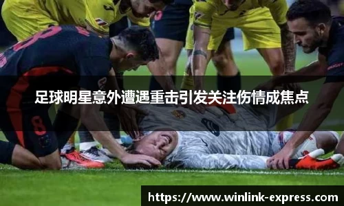 足球明星意外遭遇重击引发关注伤情成焦点