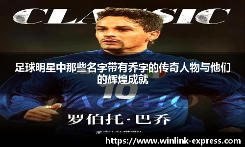 足球明星中那些名字带有乔字的传奇人物与他们的辉煌成就
